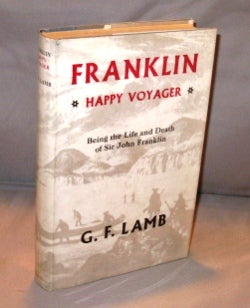 Item #24187 Franklin: Happy Voyager. Being the Life and Death of Sir John Franklin. Arctic...
