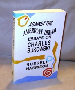 Item #25253 Against the American Dream : Essays on Charles Bukowski. Charles Bukowski, Russell...