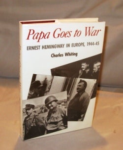 Item #25884 Papa Goes to War: Ernest Hemingway in Europe, 1944-45. Ernest Hemingway, Charles Whiting