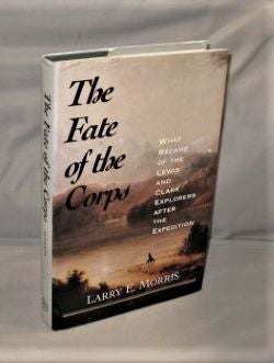 Item #27308 The Fate of the Corps: What Became of the Lewis and Clark Explorers after the...
