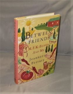 Item #27443 Between Friends: M.F.K. Fisher and Me. Gastronomy, Jeannette Ferrary