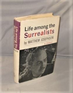 Item #27502 Life Among the Surrealists: A Memoir. Expatriate Memoir, Matthew Josephson
