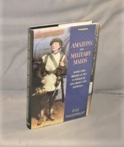 Item #27564 Amazons and Military Maids: Women Who dressed as Men in pursuit of Life, Liberty and Happiness. Female Transvestism, Julie Wheelwright.