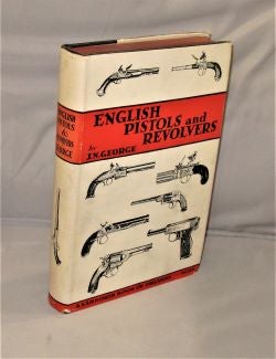 Item #27627 English Pistols and Revolvers. An Historical Outline of the Development and Design of English Hand Firearms from the Seventeenth Century to the Present Day. Firearms, J. . N. George, ohn, igel.