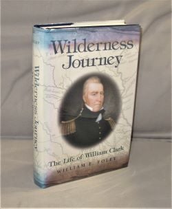 Item #27646 Wilderness Journey: The Life of William Clark. American History, William E. Foley