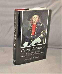 Item #27882 Custer Victorious. The Civil War Battles of General George Armstrong Custer. Custeriana, Gregory J. W. Urwin.