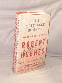 Item #29380 The Spectacle of Skill: Selected Writings of Robert Hughes. Art, Culture